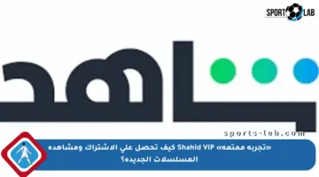 «تجربة ممتعة» Shahid VIP كيف تحصل على الاشتراك ومشاهدة المسلسلات الجديدة؟